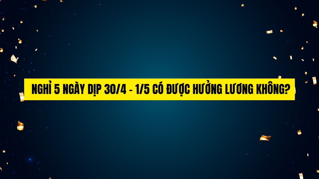 Nghỉ 5 Ngày Dịp 30/4 - 1/5 Có Được Hưởng Lương Không?