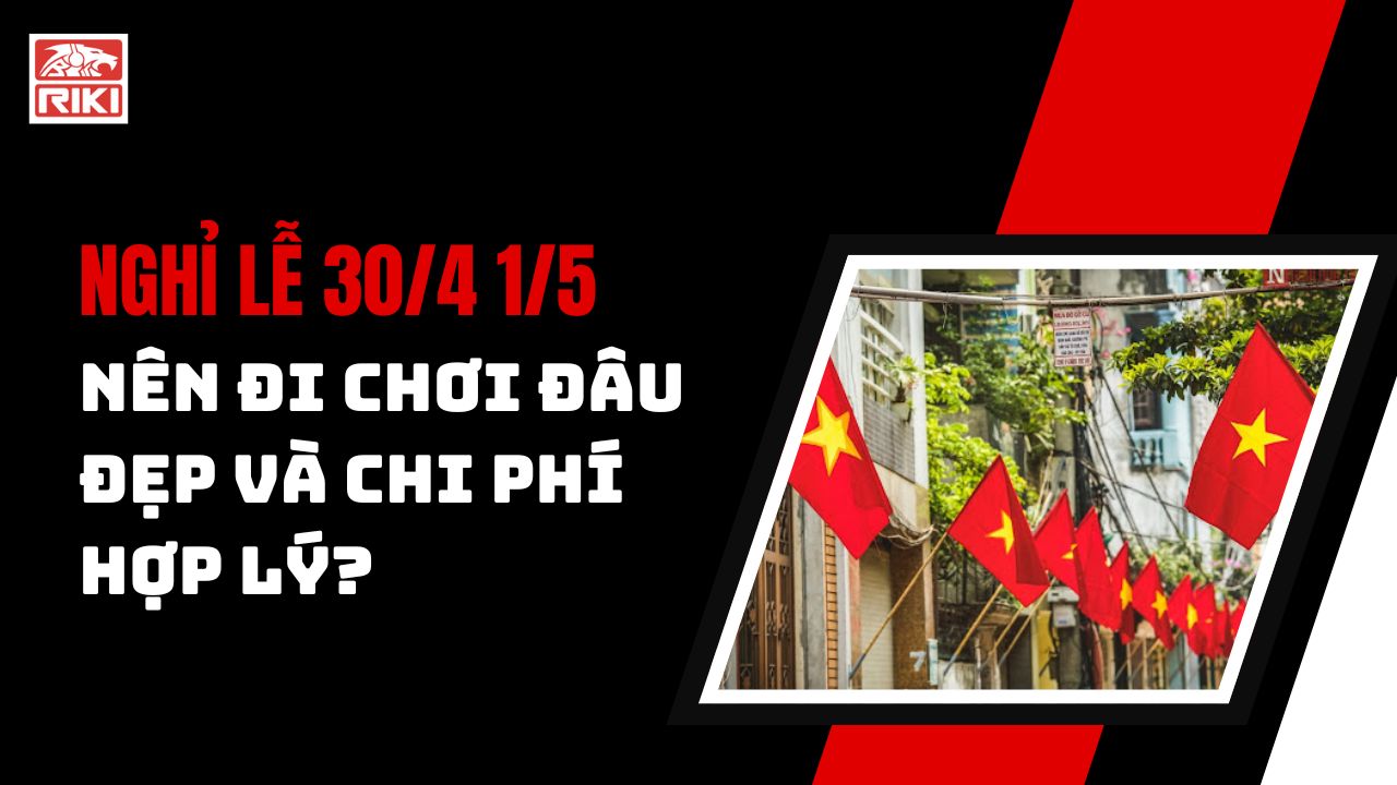 Nghỉ Lễ 30/4 1/5 Nên Đi Chơi Đâu Đẹp Và Chi Phí Hợp Lý?