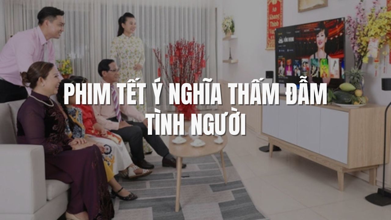 Phim Tết Ý Nghĩa Thấm Đẫm Tình Người