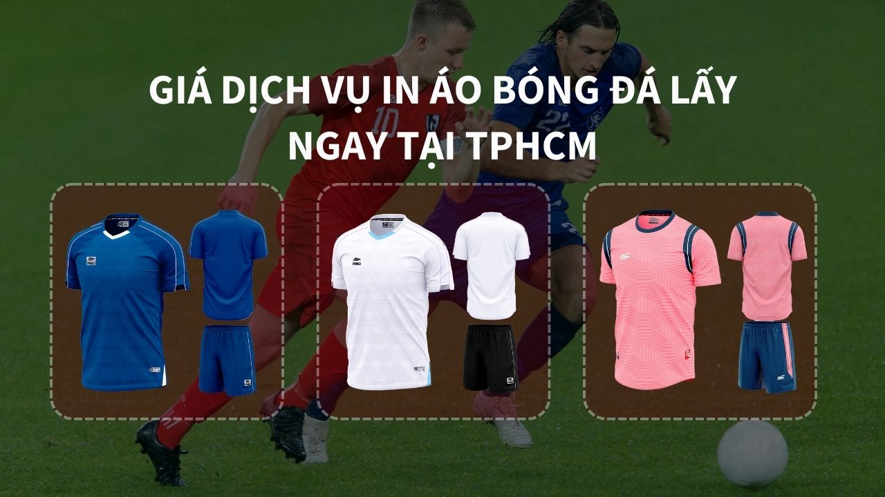 Giá Dịch Vụ In Áo Bóng Đá Lấy Ngay Tại TPHCM