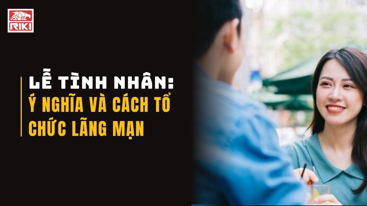 Lễ Tình Nhân: Ý Nghĩa Và Cách Tổ Chức Lãng Mạn