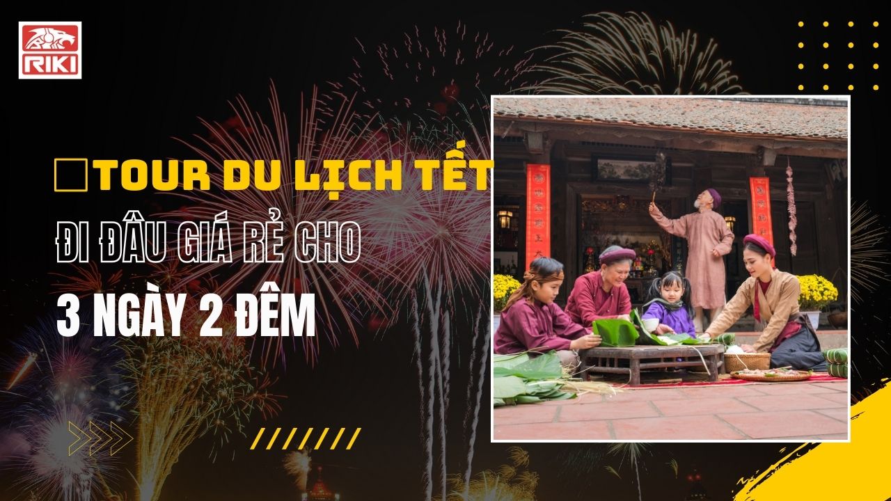 Tour Du Lịch Tết: Đi Đâu Giá Rẻ Cho 3 Ngày 2 Đêm
