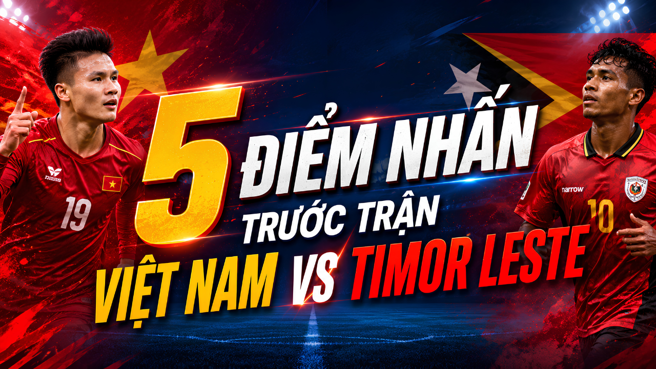 5 điểm nhấn trước trận Việt Nam vs Timor Leste
