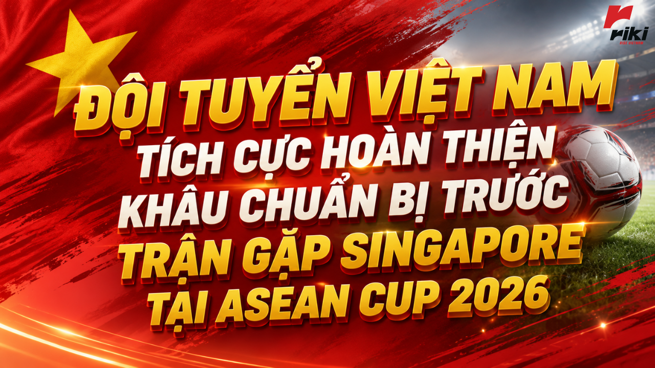 Đội tuyển Việt Nam tích cực hoàn thiện khâu chuẩn bị trước trận gặp Singapore tại ASEAN Cup 2026
