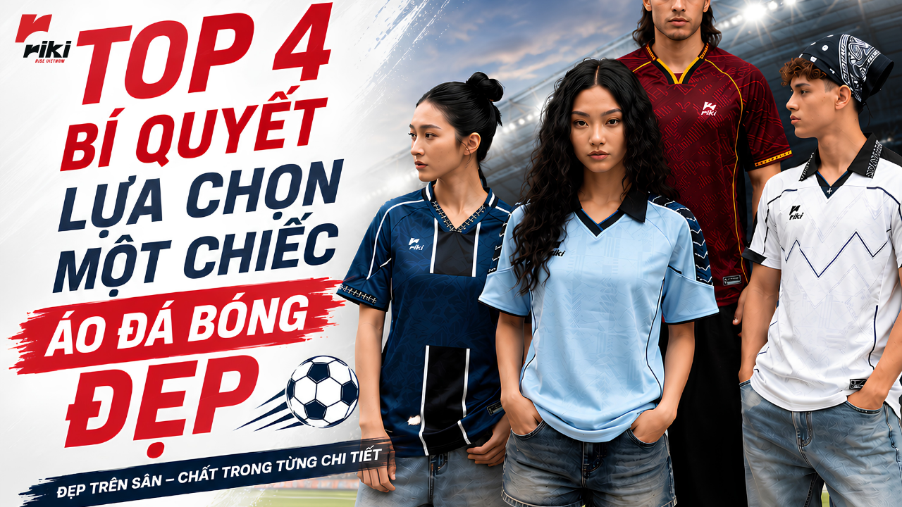 Top 4 bí quyết lựa chọn một chiếc áo đá bóng đẹp